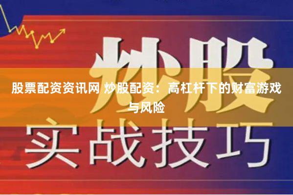 股票配资资讯网 炒股配资：高杠杆下的财富游戏与风险