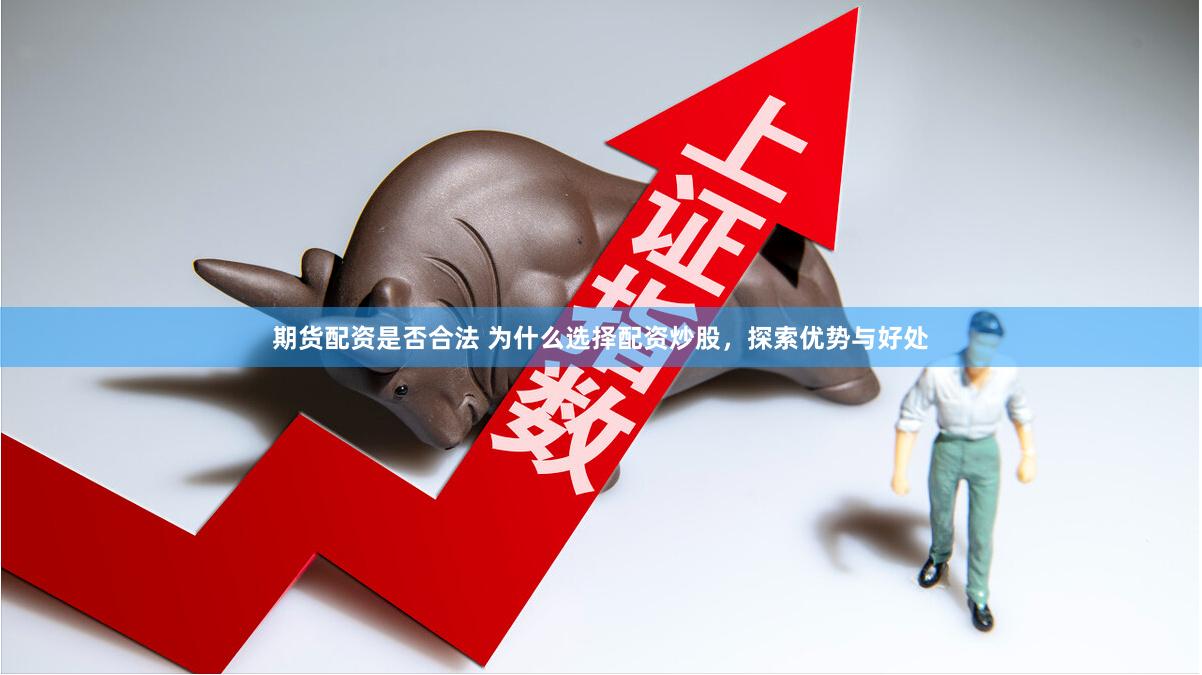期货配资是否合法 为什么选择配资炒股，探索优势与好处