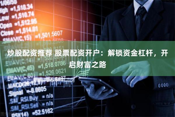 炒股配资推荐 股票配资开户：解锁资金杠杆，开启财富之路