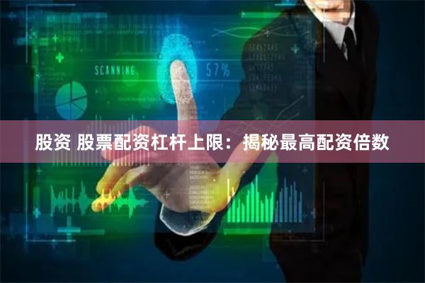 股资 股票配资杠杆上限：揭秘最高配资倍数