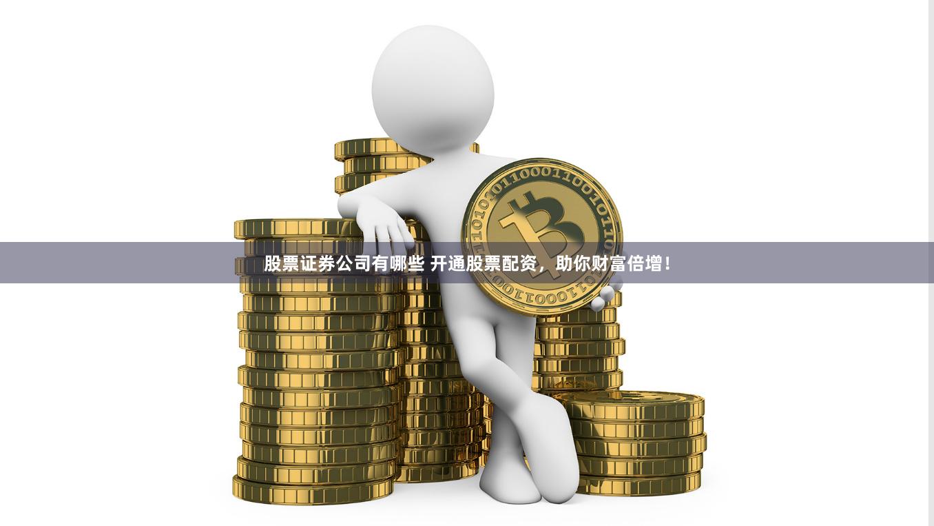 股票证券公司有哪些 开通股票配资，助你财富倍增！